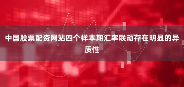 中国股票配资网站四个样本期汇率联动存在明显的异质性
