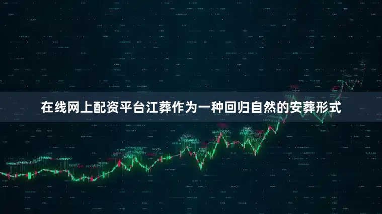 在线网上配资平台江葬作为一种回归自然的安葬形式