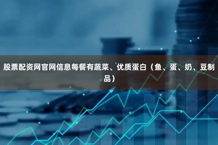 股票配资网官网信息每餐有蔬菜、优质蛋白（鱼、蛋、奶、豆制品）