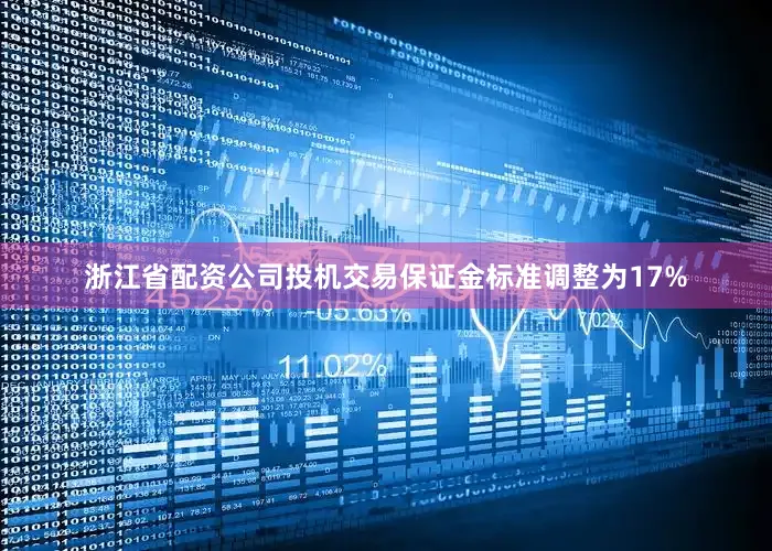 浙江省配资公司投机交易保证金标准调整为17%