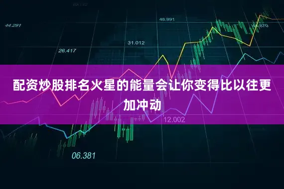 配资炒股排名火星的能量会让你变得比以往更加冲动