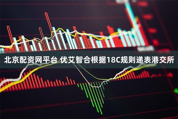 北京配资网平台 优艾智合根据18C规则递表港交所