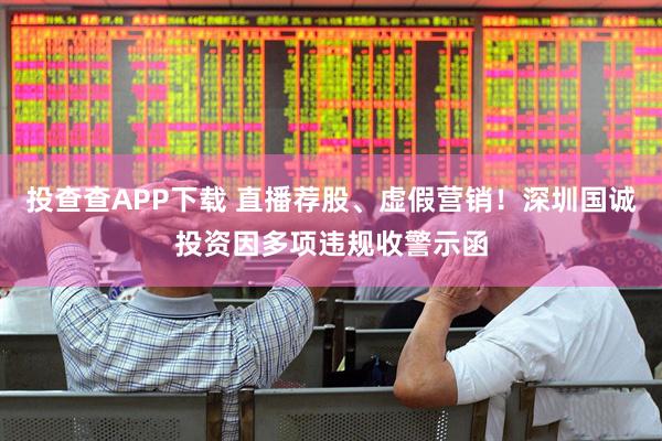 投查查APP下载 直播荐股、虚假营销！深圳国诚投资因多项违规收警示函