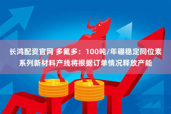 长鸿配资官网 多氟多：100吨/年硼稳定同位素系列新材料产线将根据订单情况释放产能